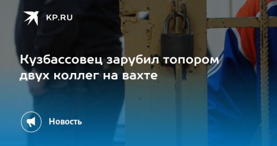 Кузбассовец зарубил топором двух коллег на вахте