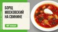 Непревзойденный московский борщ на свинине: шаг за шагом к идеалу